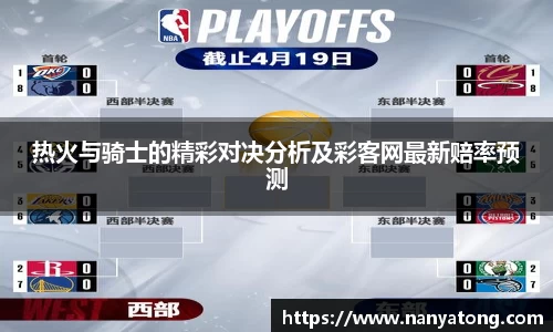 热火与骑士的精彩对决分析及彩客网最新赔率预测