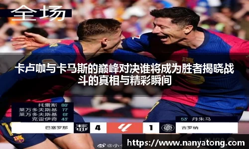 卡卢咖与卡马斯的巅峰对决谁将成为胜者揭晓战斗的真相与精彩瞬间